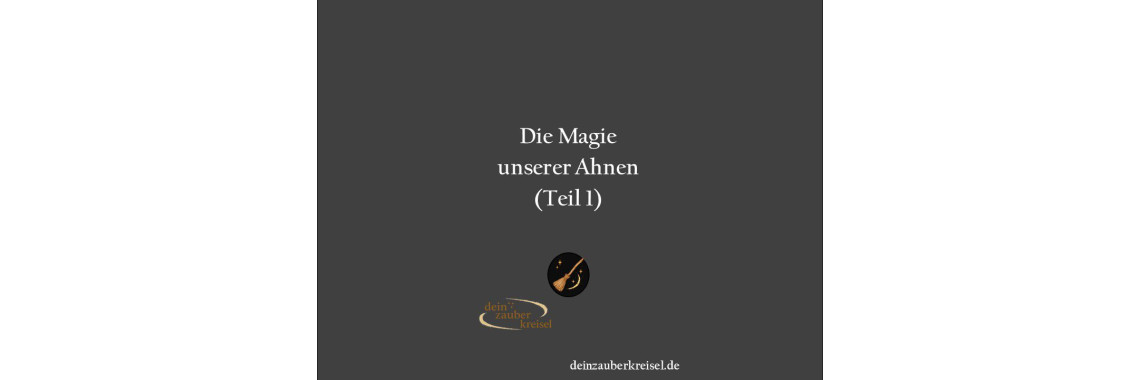 Die Magie unserer Ahnen (Teil 1)